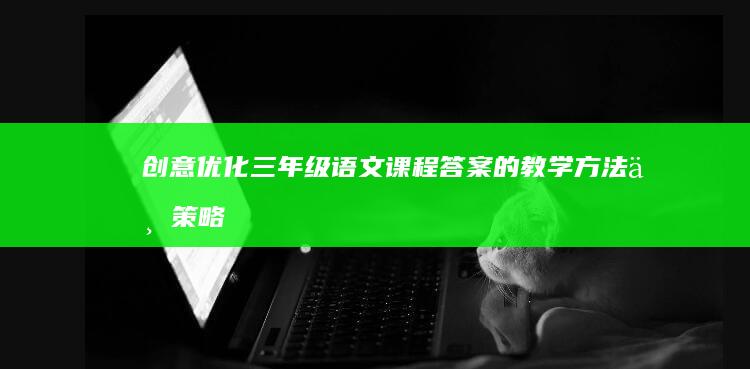 创意优化：三年级语文课程答案的教学方法与策略