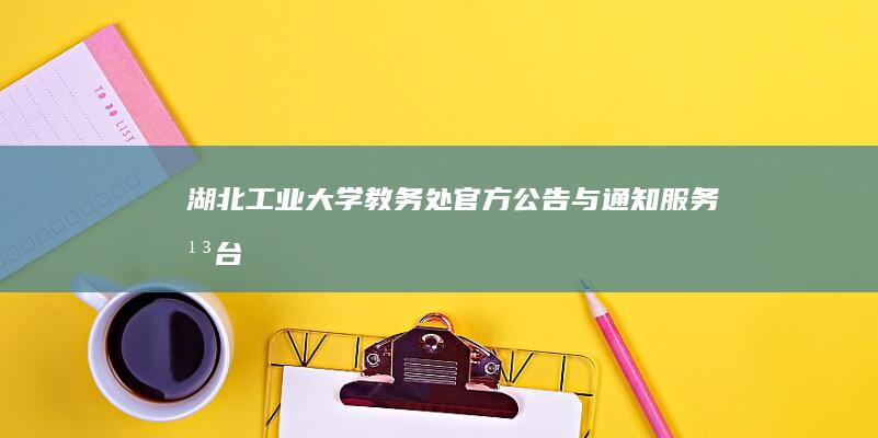 湖北工业大学教务处官方公告与通知服务平台